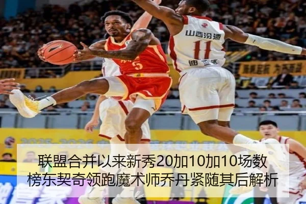 联盟合并以来新秀20加10加10场数榜东契奇领跑魔术师乔丹紧随其后解析
