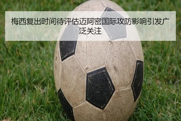 梅西复出时间待评估迈阿密国际攻防影响引发广泛关注