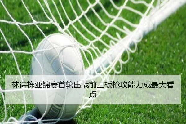 林诗栋亚锦赛首轮出战前三板抢攻能力成最大看点